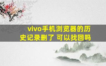 vivo手机浏览器的历史记录删了 可以找回吗